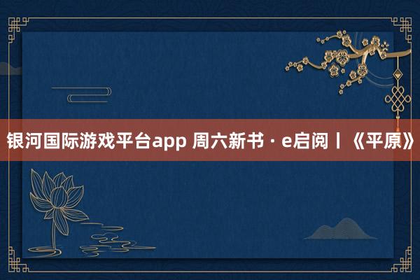 银河国际游戏平台app 周六新书 · e启阅丨《平原》