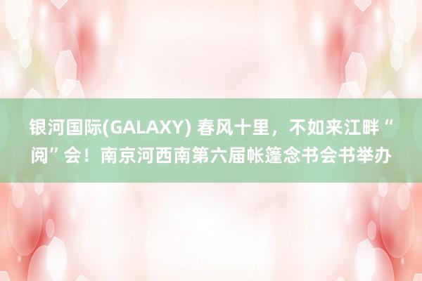 银河国际(GALAXY) 春风十里，不如来江畔“阅”会！南京河西南第六届帐篷念书会书举办