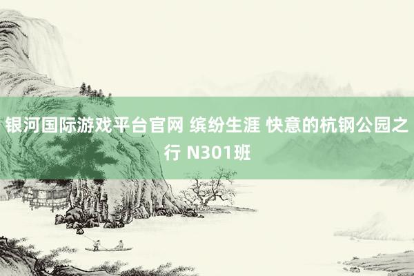 银河国际游戏平台官网 缤纷生涯 快意的杭钢公园之行 N301班