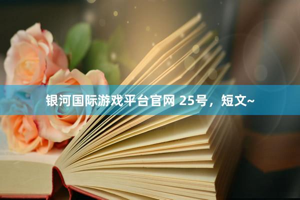 银河国际游戏平台官网 25号，短文~