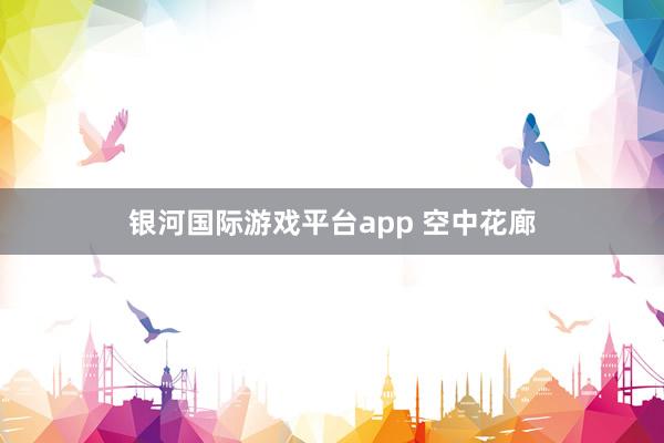 银河国际游戏平台app 空中花廊