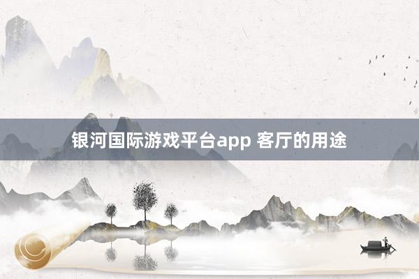 银河国际游戏平台app 客厅的用途