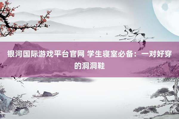 银河国际游戏平台官网 学生寝室必备：一对好穿的洞洞鞋