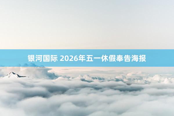 银河国际 2026年五一休假奉告海报