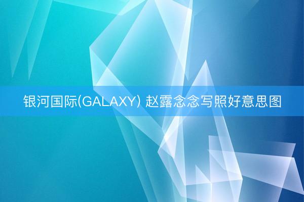 银河国际(GALAXY) 赵露念念写照好意思图