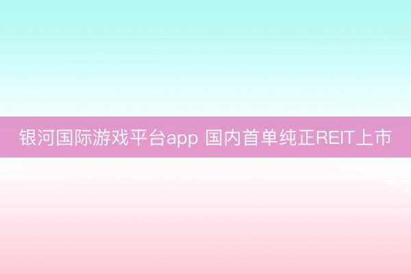 银河国际游戏平台app 国内首单纯正REIT上市