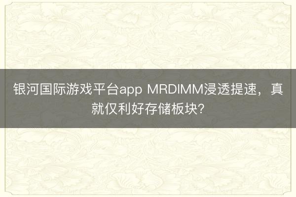 银河国际游戏平台app MRDIMM浸透提速，真就仅利好存储板块？