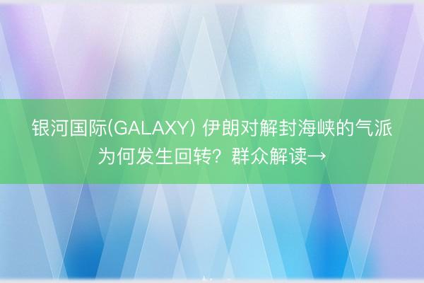 银河国际(GALAXY) 伊朗对解封海峡的气派为何发生回转？群众解读→
